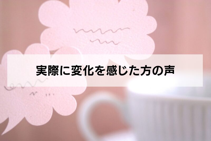 実際に変化を感じた方の声