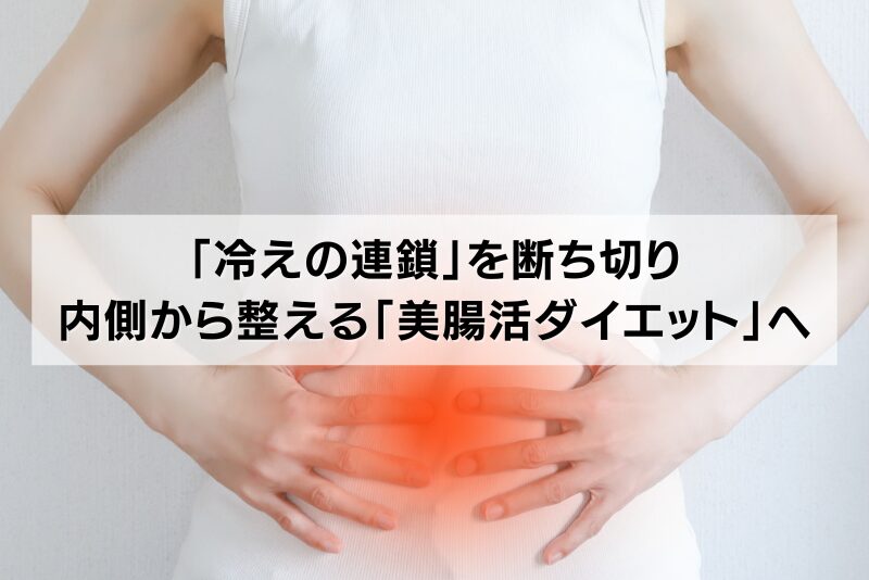 「冷えの連鎖」を断ち切り、内側から整える「美腸活ダイエット」へ