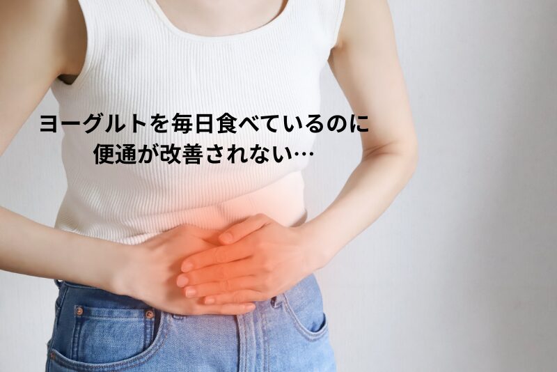 ヨーグルトを毎日食べているのに
便通が改善されない…