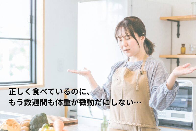正しく食べているのに、もう数週間も体重が微動だにしない…